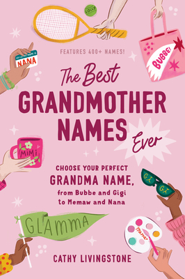 The Best Grandmother Names Ever: Choose Your Perfect Grandma Name, from Bubbe and Gigi to Memaw and Nana Cover Image