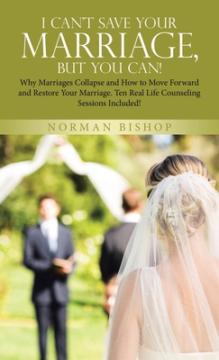 I Can't Save Your Marriage, but You Can!: Why Marriages Collapse and How to Move Forward and Restore Your Marriage. Ten Real Life Counseling Sessions Cover Image