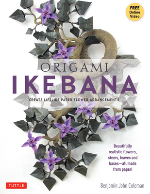Origami Ikebana: Create Lifelike Paper Flower Arrangements: Includes Origami Book with 38 Projects and Instructional DVD By Benjamin John Coleman Cover Image