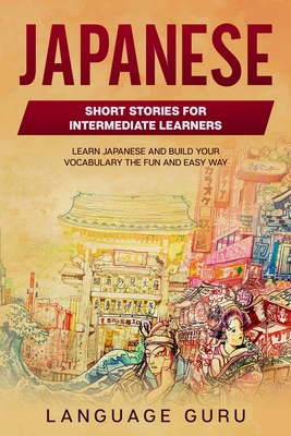 Japanese Short Stories for Intermediate Learners: Learn Japanese and Build Your Vocabulary The Fun and Easy Way By Language Guru Cover Image