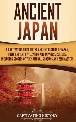 Ancient Japan: A Captivating Guide to the Ancient History of Japan, Their Ancient Civilization, and Japanese Culture, Including Stori By Captivating History Cover Image