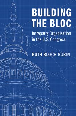Building the Bloc: Intraparty Organization in the U.S. Congress By Ruth Bloch Rubin Cover Image