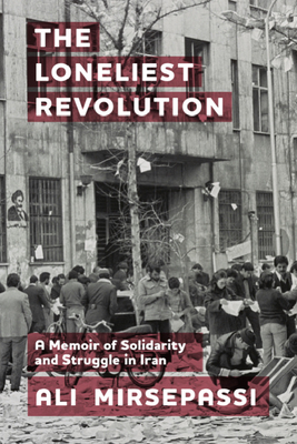 The Loneliest Revolution: A Memoir of Solidarity and Struggle in Iran By Ali Mirsepassi Cover Image