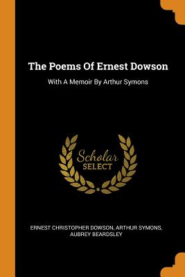 The Poems of Ernest Dowson: With a Memoir by Arthur Symons Cover Image