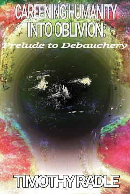 Careening Humanity Into Oblivion: Prelude to Debauchery By Timothy Radle Cover Image