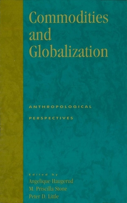 Commodities and Globalization: Anthropological Perspectives (Monographs in Economic Anthropology #16) By Angelique Haugerud (Editor), Priscilla M. Stone (Editor), Peter D. Little (Editor) Cover Image