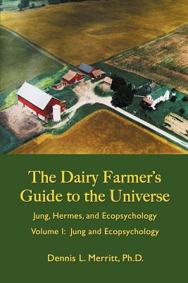 Jung and Ecopsychology: The Dairy Farmer's Guide to the Universe Volume I By Dennis L. Merritt Cover Image