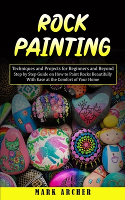 Rock Painting: Techniques and Projects for Beginners and Beyond(Step by Step Guide on How to Paint Rocks Beautifully With Ease at the Cover Image