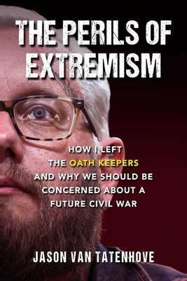 The Perils of Extremism: How I Left the Oath Keepers and Why We Should be Concerned about a Future Civil War By Jason Van Tatenhove Cover Image