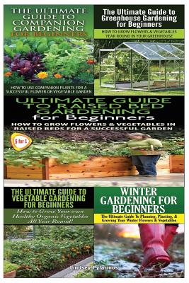 Ultimate Guide to Companion Gardening for Beginners & Ultimate Guide to Greenhouse Gardening for Beginners & Ultimate Guide to Raised Bed Gardening fo By Lindsey Pylarinos Cover Image