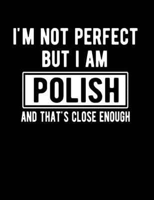 I'm Not Perfect But I Am Polish And That's Close Enough: Funny Polish Notebook Heritage Gifts 100 Page Notebook 8.5x11 Poland Gifts By Heritage Book Mart Cover Image