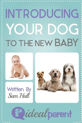 Introducing Your Dog To The New Baby: Illustrated, helpful parenting advice for nurturing your baby or child by Ideal Parent