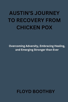 Austin's Journey to Recovery from Chicken Pox: Overcoming Adversity, Embracing Healing, and Emerging Stronger than Ever Cover Image