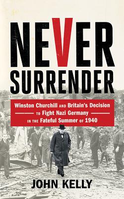 Never Surrender: Winston Churchill and Britain's Decision to Fight Nazi Germany in the Fateful Summer of 1940 Cover Image