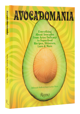 Avocadomania: Everything About Avocados from Aztec Delicacy to Superfood:  Recipes, Skincare, Lore, & More