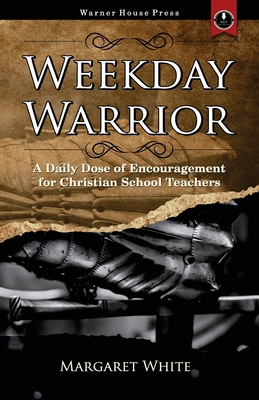 Weekday Warrior: A Daily Dose of Encouragement for Christian School Teachers Cover Image