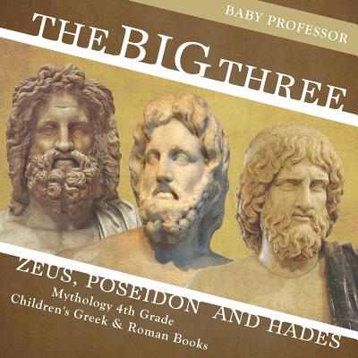 The Big Three: Zeus, Poseidon and Hades - Mythology 4th Grade Children's Greek & Roman Books By Baby Professor Cover Image