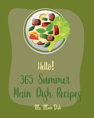 Hello! 365 Summer Main Dish Recipes: Best Summer Main Dish Cookbook Ever For Beginners [Grilled Vegetables Cookbook, Summer Salads Cookbook, Chicken B Cover Image