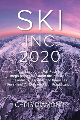 Ski Inc. 2020: Alterra Counters Vail Resorts; Mega-Passes Transform the Landscape; The Industry Responds and Flourishes. for Skiing? By Chris Diamond, Andy Bigford (With) Cover Image