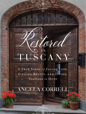 Restored in Tuscany: A True Story of Facing Loss, Finding Beauty, and Living Forward in Hope By Angela Correll Cover Image