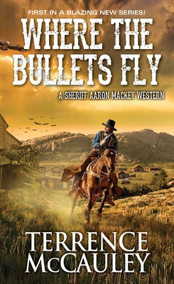 Where the Bullets Fly (A Sheriff Aaron Mackey Western #1) By Terrence McCauley Cover Image