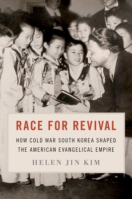 Race for Revival: How Cold War South Korea Shaped the American Evangelical Empire By Helen Jin Kim Cover Image