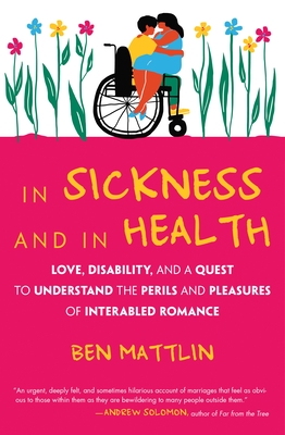 In Sickness and in Health: Love, Disability, and a Quest to Understand the Perils and Pleasures of Interabled Romance Cover Image