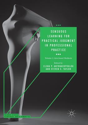 Sensuous Learning for Practical Judgment in Professional Practice: Volume 1: Arts-Based Methods (Palgrave Studies in Business) By Elena P. Antonacopoulou (Editor), Steven S. Taylor (Editor) Cover Image