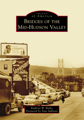Bridges of the Mid-Hudson Valley By Kathryn W. Burke, Tara Sullivan (Foreword by) Cover Image