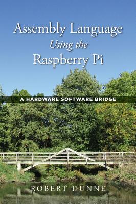 Assembly Language Using the Raspberry Pi: A Hardware Software Bridge By Robert Dunne Cover Image