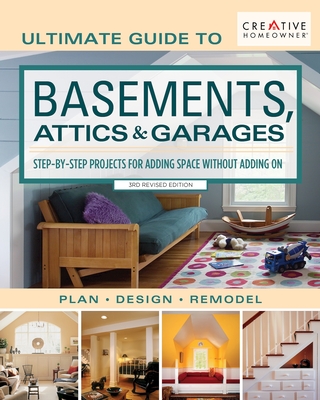 Ultimate Guide to Basements, Attics & Garages, 3rd Revised Edition: Step-By-Step Projects for Adding Space Without Adding on By Editors of Creative Homeowner Cover Image