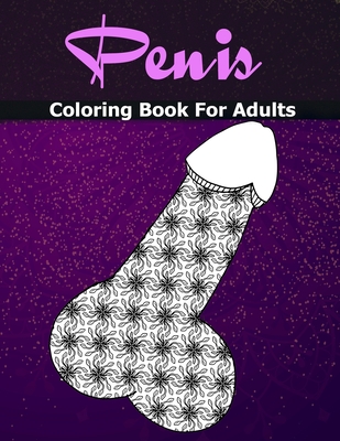Penis Coloring Books For Adults: Cock Coloring Book For Adults Containing 110 Pages of Stress Relieving Witty and Naughty Dick Coloring Pages In a Pai Cover Image