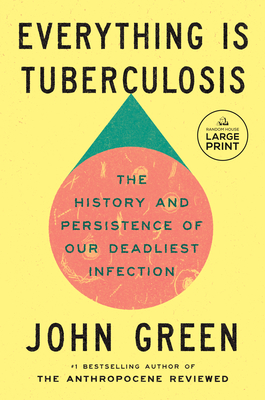 Everything Is Tuberculosis: The History and Persistence of Our Deadliest Infection By John Green Cover Image