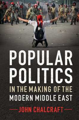 Popular Politics in the Making of the Modern Middle East By John Chalcraft Cover Image