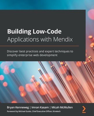 Building Low-Code Applications with Mendix: Discover best practices and expert techniques to simplify enterprise web development By Bryan Kenneweg, Imran Kasam, Micah McMullen Cover Image