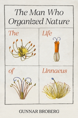 The Man Who Organized Nature: The Life of Linnaeus By Gunnar Broberg, Anna Paterson (Translator) Cover Image