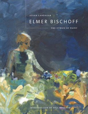 Elmer Bischoff: The Ethics of Paint By Susan Landauer, Bill Berkson (Introduction by) Cover Image