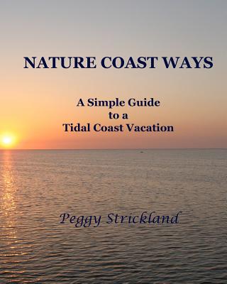 Nature Coast Ways: A Simple Guide to a Tidal Coast Vacation By Peggy Strickland Cover Image