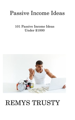 Passive Income Ideas: 101 Passive Income Ideas Under $1000 By Remys Trusty Cover Image