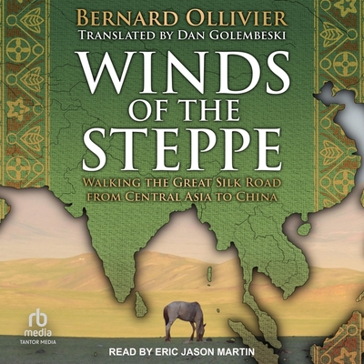 Winds of the Steppe: Walking the Great Silk Road from Central Asia to China By Bernard Ollivier, Eric Jason Martin (Read by), Dan Golembeski (Contribution by) Cover Image