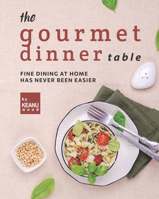 The Gourmet Dinner Table: Fine Dining at Home has Never Been Easier Cover Image