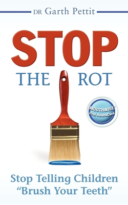 Stop the Rot: Stop Telling Children Brush Your Teeth By Garth Pettit Cover Image