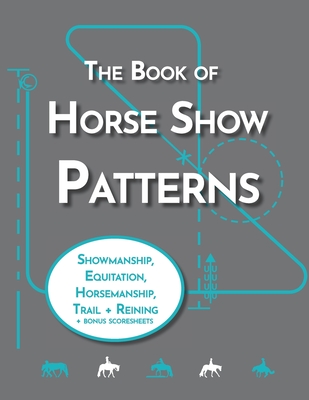 The Book of Horse Show Patterns: Showmanship, English Equitation, Western Horsemanship, Trail, and Reining Exercises for Equestrians Cover Image