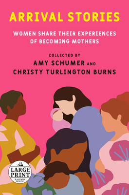 Arrival Stories: Women Share Their Experiences of Becoming Mothers By Amy Schumer (Editor), Christy Turlington Burns (Editor) Cover Image