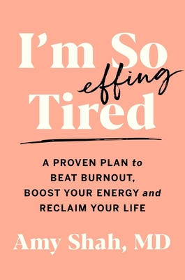 I'm So Effing Tired: A Proven Plan to Beat Burnout, Boost Your Energy, and Reclaim Your Life By Amy Shah, MD Cover Image