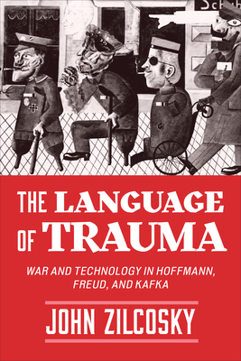 The Language of Trauma: War and Technology in Hoffmann, Freud, and Kafka By John Zilcosky Cover Image