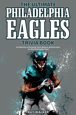 The Ultimate Philadelphia Eagles Trivia Book: A Collection of Amazing Trivia Quizzes and Fun Facts for Die-Hard Eagles Fans! Cover Image