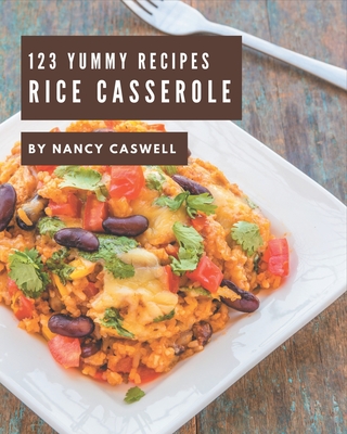 123 Yummy Rice Casserole Recipes: Best Yummy Rice Casserole Cookbook for Dummies Cover Image