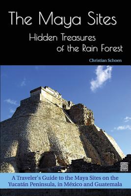The Maya Sites - Hidden Treasures of the Rain Forest: A Traveler's Guide to the Maya Sites on the Yucatán Peninsula, in México and Guatemala By Christian Schoen Cover Image