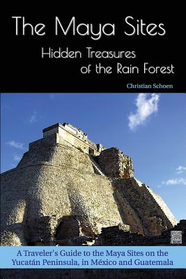 The Maya Sites - Hidden Treasures of the Rain Forest: A Traveler's Guide to the Maya Sites on the Yucatán Peninsula, in México and Guatemala Cover Image